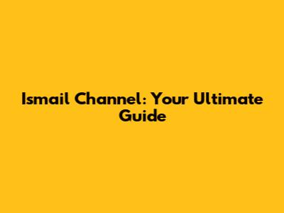 Ismail Channel: Your Ultimate Guide