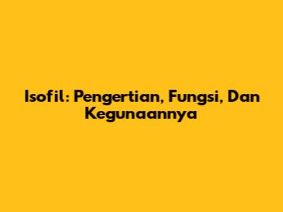 Isofil: Pengertian, Fungsi, Dan Kegunaannya