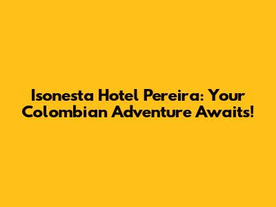 Isonesta Hotel Pereira: Your Colombian Adventure Awaits!