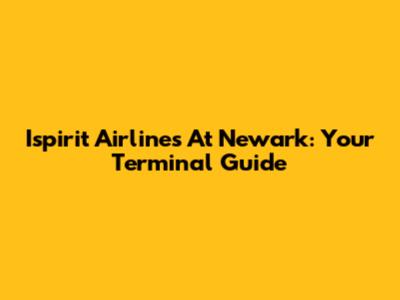 Ispirit Airlines At Newark: Your Terminal Guide