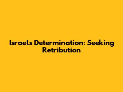 Israel's Determination: Seeking Retribution