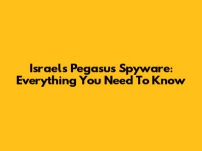 Israel's Pegasus Spyware: Everything You Need To Know