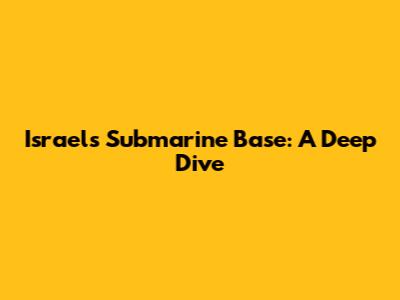 Israel's Submarine Base: A Deep Dive