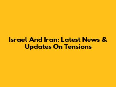 Israel And Iran: Latest News & Updates On Tensions