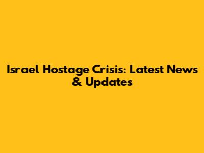 Israel Hostage Crisis: Latest News & Updates
