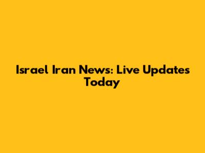 Israel Iran News: Live Updates Today