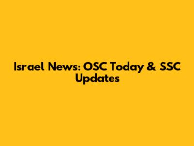 Israel News: OSC Today & SSC Updates