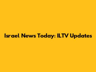 Israel News Today: ILTV Updates