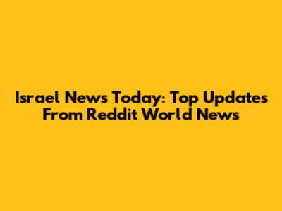 Israel News Today: Top Updates From Reddit World News