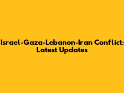 Israel-Gaza-Lebanon-Iran Conflict: Latest Updates