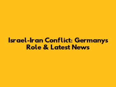 Israel-Iran Conflict: Germany's Role & Latest News