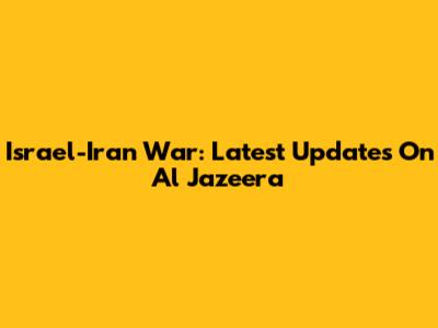 Israel-Iran War: Latest Updates On Al Jazeera