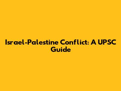 Israel-Palestine Conflict: A UPSC Guide