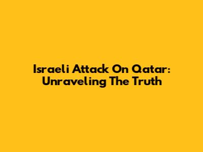 Israeli Attack On Qatar: Unraveling The Truth
