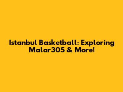 Istanbul Basketball: Exploring Malar305 & More!