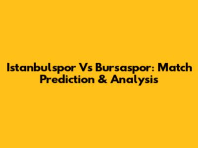 Istanbulspor Vs Bursaspor: Match Prediction & Analysis