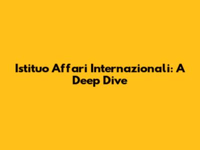 Istituo Affari Internazionali: A Deep Dive