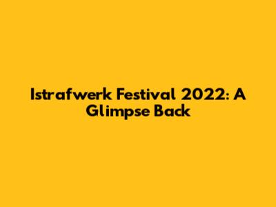 Istrafwerk Festival 2022: A Glimpse Back