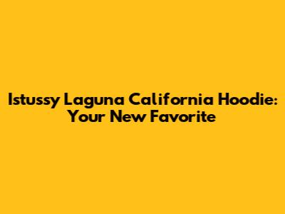 Istussy Laguna California Hoodie: Your New Favorite