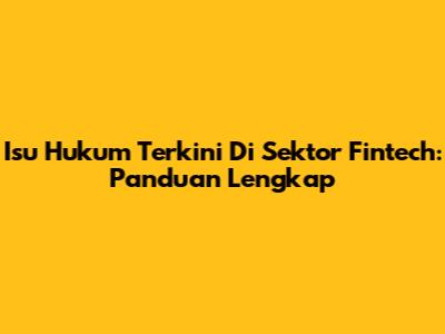 Isu Hukum Terkini Di Sektor Fintech: Panduan Lengkap