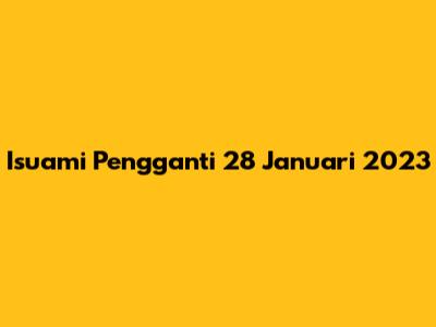 Isuami Pengganti 28 Januari 2023