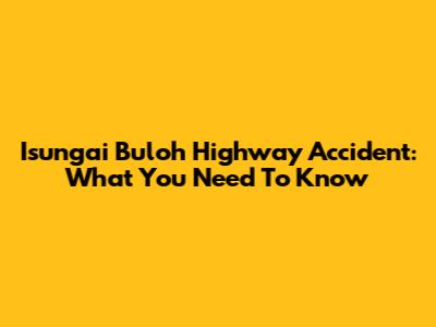 Isungai Buloh Highway Accident: What You Need To Know