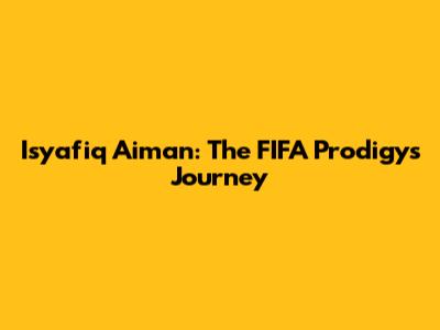 Isyafiq Aiman: The FIFA Prodigy's Journey