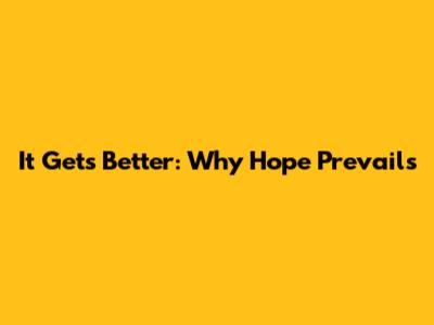 It Gets Better: Why Hope Prevails