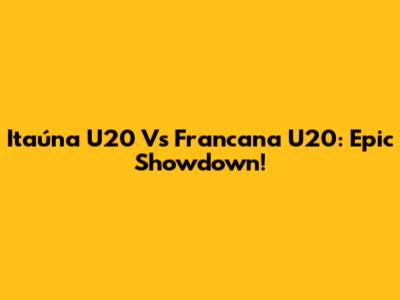 Itaúna U20 Vs Francana U20: Epic Showdown!