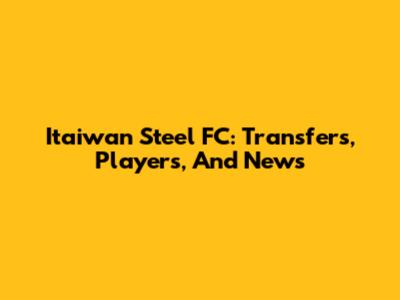 Itaiwan Steel FC: Transfers, Players, And News