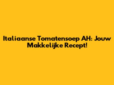 Italiaanse Tomatensoep AH: Jouw Makkelijke Recept!