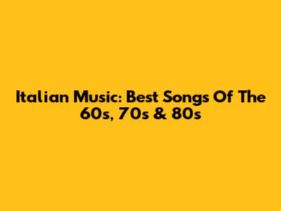 Italian Music: Best Songs Of The 60s, 70s & 80s