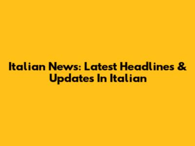 Italian News: Latest Headlines & Updates In Italian