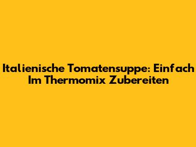 Italienische Tomatensuppe: Einfach Im Thermomix Zubereiten
