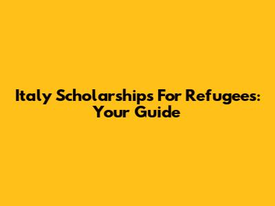 Italy Scholarships For Refugees: Your Guide