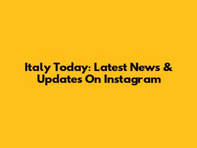 Italy Today: Latest News & Updates On Instagram
