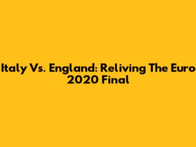 Italy Vs. England: Reliving The Euro 2020 Final