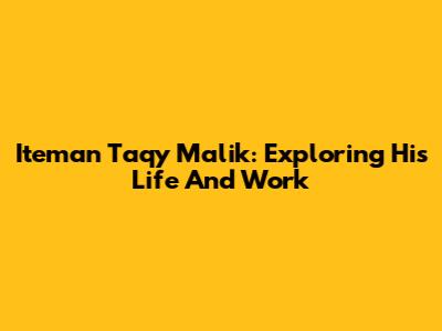 Iteman Taqy Malik: Exploring His Life And Work