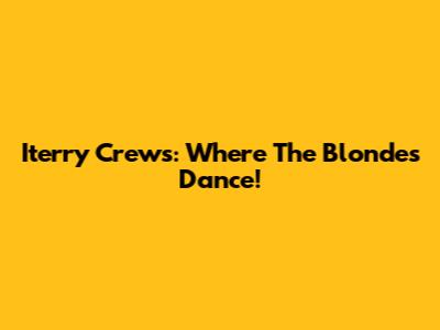 Iterry Crews: Where The Blondes Dance!