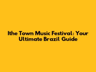 Ithe Town Music Festival: Your Ultimate Brazil Guide
