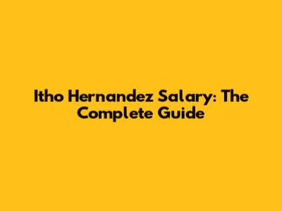 Itho Hernandez Salary: The Complete Guide