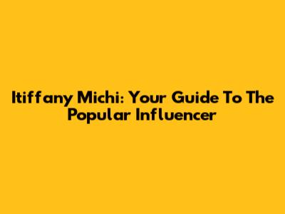 Itiffany Michi: Your Guide To The Popular Influencer
