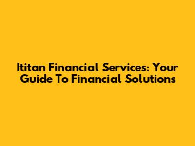 Ititan Financial Services: Your Guide To Financial Solutions