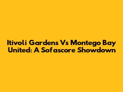 Itivoli Gardens Vs Montego Bay United: A Sofascore Showdown