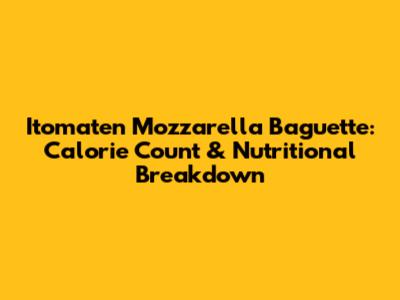 Itomaten Mozzarella Baguette: Calorie Count & Nutritional Breakdown