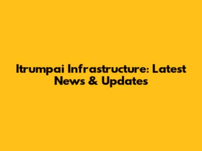 Itrumpai Infrastructure: Latest News & Updates