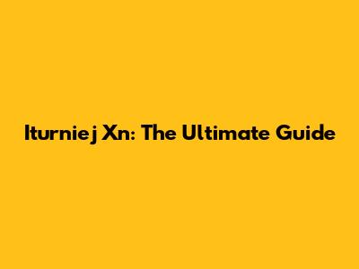 Iturniej Xn: The Ultimate Guide