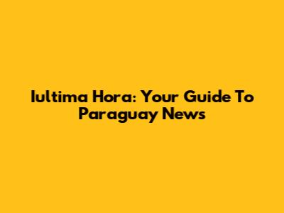 Iultima Hora: Your Guide To Paraguay News