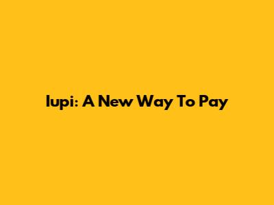 Iupi: A New Way To Pay
