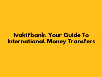 Ivakifbank: Your Guide To International Money Transfers
